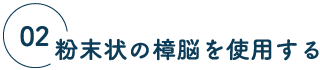 02 粉末状の樟脳を使用する